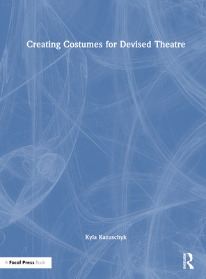 Creating Costumes for Devised Theatre - Kazuschyk, Kyla