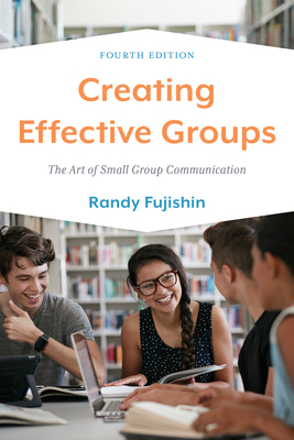Creating Effective Groups: The Art of Small Group Communication - Fujishin, Randy