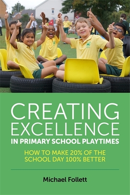 Creating Excellence in Primary School Playtimes: How to Make 20% of the School Day 100% Better - Follett, Michael