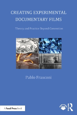 Creating Experimental Documentary Films: Theory and Practice Beyond Convention - Frasconi, Pablo
