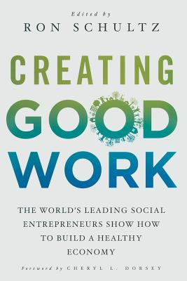 Creating Good Work: The World's Leading Social Entrepreneurs Show How to Build a Healthy Economy - Schultz, R (Editor)