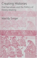 Creating Histories: Oral Narratives and the Politics of History-Making - Singer, Wendy