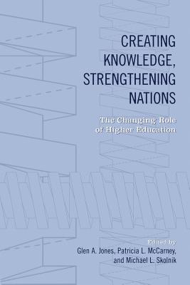 Creating Knowledge, Strengthening Nations: The Changing Role of Higher Education - Jones, Glen (Editor), and McCarney, Patricia (Editor), and Skolnik, Michael (Editor)