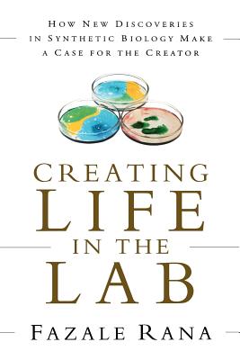 Creating Life in the Lab: How New Discoveries in Synthetic Biology Make a Case for the Creator - Rana, Fazale