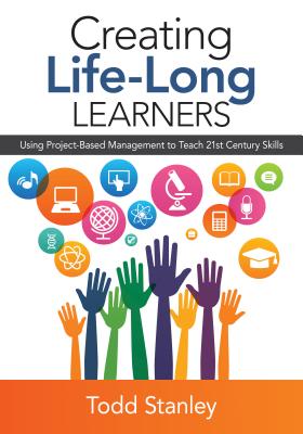 Creating Life-Long Learners: Using Project-Based Management to Teach 21st Century Skills - Stanley, Todd M