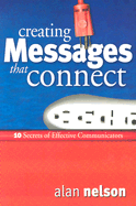 Creating Messages That Connect: 10 Secrets of Effective Communicators - Nelson, Alan E