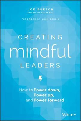 Creating Mindful Leaders: How to Power Down, Power Up, and Power Forward - Burton, Joe