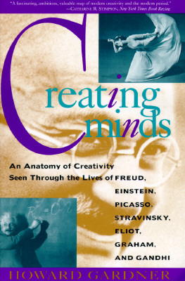 Creating Minds: An Anatomy of Creativity as Seen Through the Lives of Freud, Einstein, Picasso, Stravinsky, Eliot, Graham, and Gandhi - Gardner, Howard E