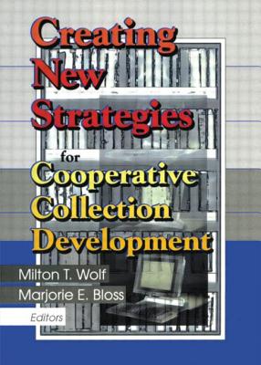 Creating New Strategies for Cooperative Collection Development - Wolf, Milton T, and Bloss, Marjorie E