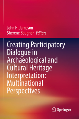 Creating Participatory Dialogue in Archaeological and Cultural Heritage Interpretation: Multinational Perspectives - Jameson, John H. (Editor), and Baugher, Sherene (Editor)