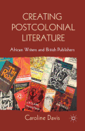 Creating Postcolonial Literature: African Writers and British Publishers