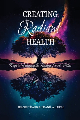 Creating Radiant Health: Keys to Releasing the Healing Power Within - Jeanie Traub & Frank a Lucas