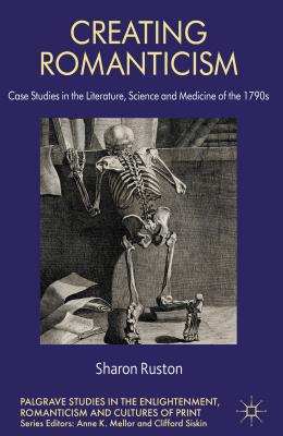 Creating Romanticism: Case Studies in the Literature, Science and Medicine of the 1790s - Ruston, S