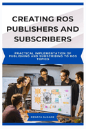 Creating Ros Publishers and Subscribers: Practical Implementation of Publishing and Subscribing to ROS Topics