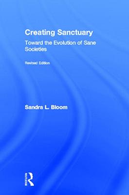 Creating Sanctuary: Toward the Evolution of Sane Societies, Revised Edition - Bloom, Sandra L