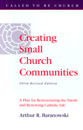 Creating Small Church Communities: A Plan for Restructuring the Parish and Renewing Catholic Life - Baranowski, Arthur R