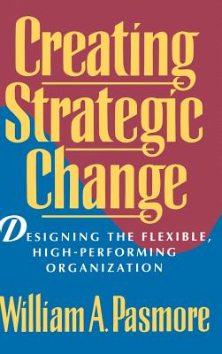 Creating Strategic Change: Designing the Flexible, High-Performing Organization - Pasmore, William a