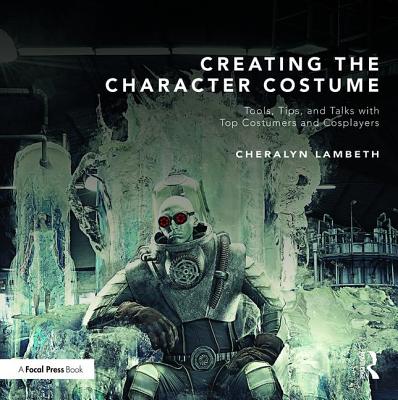 Creating the Character Costume: Tools, Tips, and Talks with Top Costumers and Cosplayers - Lambeth, Cheralyn