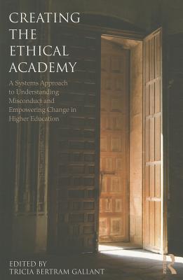 Creating the Ethical Academy: A Systems Approach to Understanding Misconduct and Empowering Change in Higher Education - Bertram Gallant, Tricia (Editor)