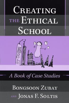 Creating the Ethical School: A Book of Case Studies - Zubay, Bongsoon, and Soltis, Jonas F