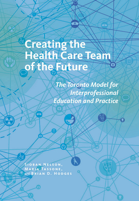 Creating the Health Care Team of the Future: The Toronto Model for Interprofessional Education and Practice - Nelson, Sioban, and Tassone, Maria, and Hodges, Brian D