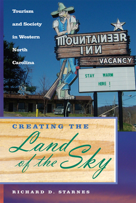 Creating the Land of the Sky: Tourism and Society in Western North Carolina - Starnes, Richard D, Major