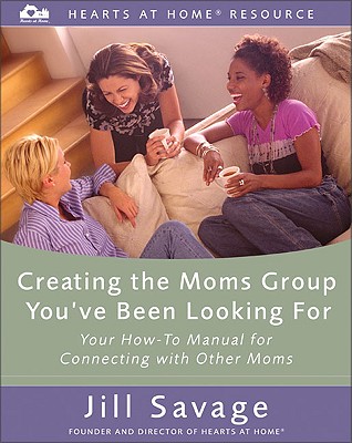 Creating the Moms Group You've Been Looking for: Your How-To Manual for Connecting with Other Moms - Savage, Jill, and Pleiter, Allie