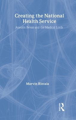 Creating the National Health Service: Aneurin Bevan and the Medical Lords - Rintala, Marvin