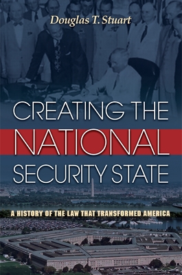 Creating the National Security State: A History of the Law That Transformed America - Stuart, Douglas