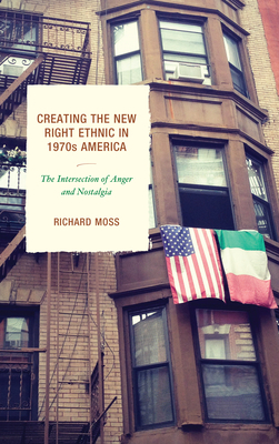 Creating the New Right Ethnic in 1970s America: The Intersection of Anger and Nostalgia - Moss, Richard