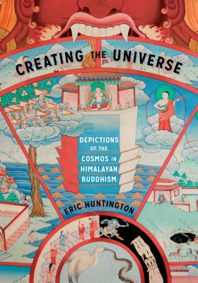 Creating the Universe: Depictions of the Cosmos in Himalayan Buddhism - Huntington, Eric, and Sivaramakrishnan, K (Editor), and Yang, Anand A (Editor)
