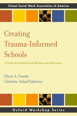 Creating Trauma-Informed Schools: A Guide for School Social Workers and Educators - Dombo, Eileen A, and Anlauf Sabatino, Christine