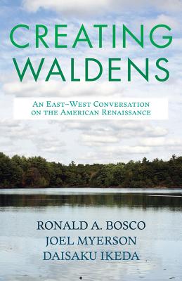 Creating Waldens: An East-West Conversation on the American Renaissance - Bosco, Ronald A, and Myerson, Joel, and Ikeda, Daisaku
