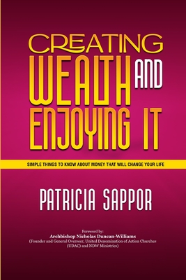 Creating Wealth and Enjoying It: Simple Things to Know About Money That Will Change Your Life - Duncan-Williams, Archbishop Nicholas (Foreword by), and Sappor, Patricia