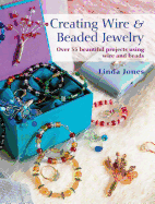 Creating Wire and Beaded Jewelry: Over 35 Beautiful Projects Using Wire and Beads