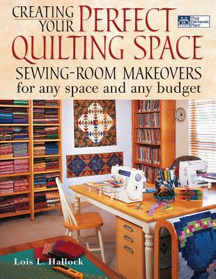 Creating Your Perfect Quilting Space: Sewing-Room Makeovers for Any Space and Any Budget - Hallock, Lois L
