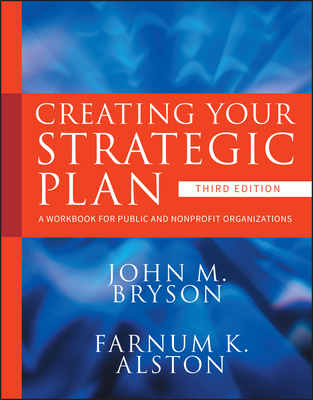 Creating Your Strategic Plan: A Workbook for Public and Nonprofit Organizations - Bryson, John M., and Alston, Farnum K.