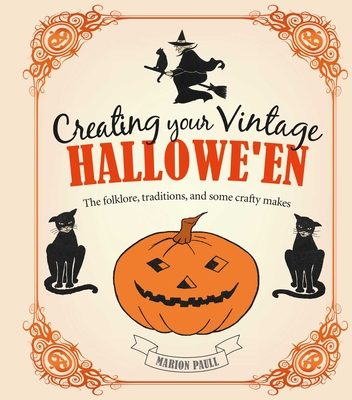 Creating Your Vintage Hallowe'en: The Folklore, Traditions, and Some Crafty Makes - Paull, Marion
