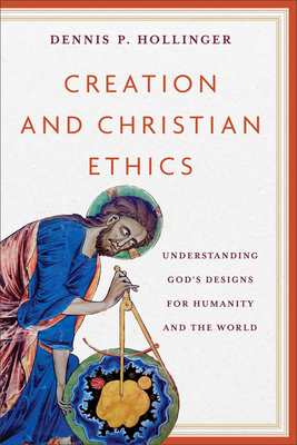 Creation and Christian Ethics: Understanding God's Designs for Humanity and the World - Hollinger, Dennis P