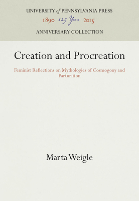 Creation and Procreation: Feminist Reflections on Mythologies of Cosmogony and Parturition - Weigle, Marta