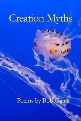 Creation Myths: Poems by Bob Gates - Gates, Bob