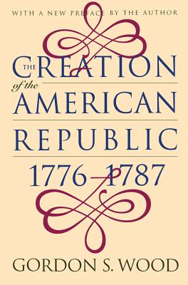 Creation of the American Republic, 1776-1787 - Wood, Gordon S