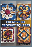 Creative 3D Crochet Squares: 20 Patterns for Pop-Up Granny Squares, Textured Crochet Designs, Eye-Catching Crochet Home D?cor, Unique Patterns for Beginners, and Advanced Crochet Techniques