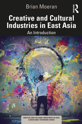 Creative and Cultural Industries in East Asia: An Introduction - Moeran, Brian