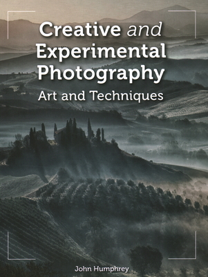Creative and Experimental Photography: Art and Techniques - Humphrey, John