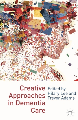 Creative Approaches in Dementia Care - Lee, Hilary, and Adams, Trevor