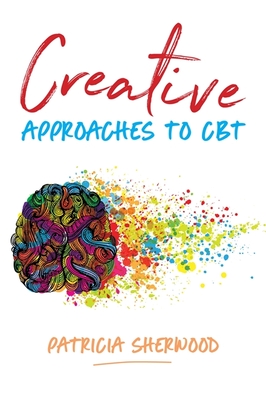 Creative Approaches to CBT: Art Activities for Every Stage of the CBT Process - Sherwood, Patricia