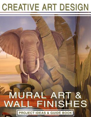 Creative Art Design: Mural Art & Wall Finishes: Project Ideas & Guidebook - MacDonald, Heidi, and Rohner, Maili