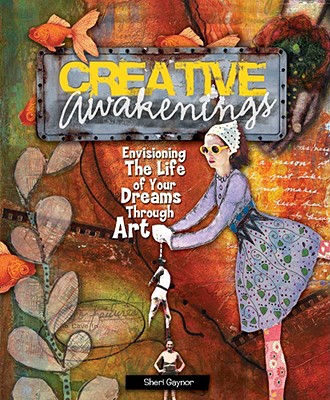 Creative Awakenings: Envisioning the Life of Your Dreams Through Art - Gaynor, Sheri