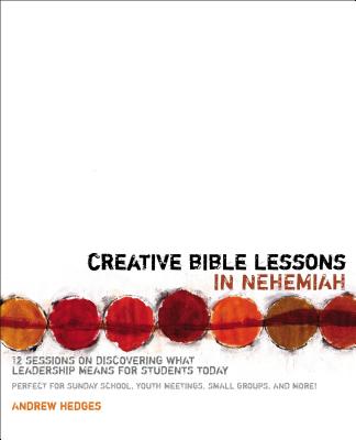 Creative Bible Lessons in Nehemiah: 12 Sessions on Discovering What Leadership Means for Students Today - Hedges, Andrew A